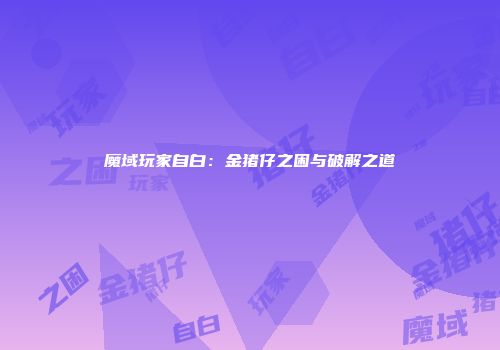 魔域玩家自白：金猪仔之困与破解之道