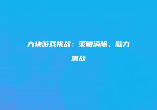 方块游戏挑战：策略消除，脑力激战