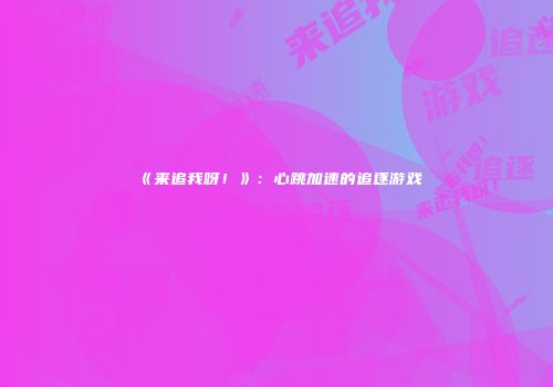 《来追我呀！》：心跳加速的追逐游戏