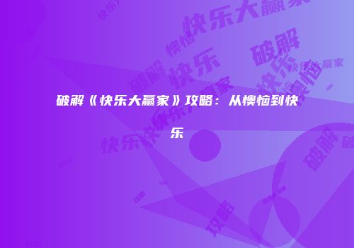 破解《快乐大赢家》攻略：从懊恼到快乐