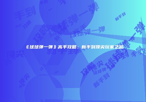 《球球弹一弹》高手攻略：新手到顶尖玩家之路