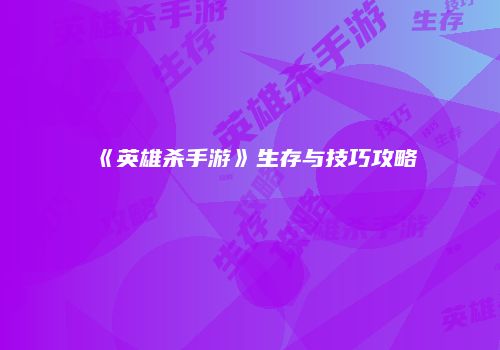 《英雄杀手游》生存与技巧攻略