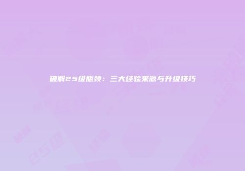 破解25级瓶颈：三大经验来源与升级技巧