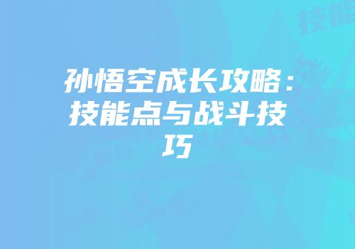 孙悟空成长攻略：技能点与战斗技巧