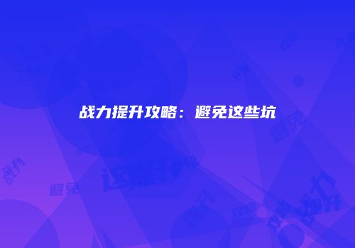 战力提升攻略:避免这些坑