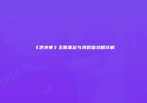 《逆水寒》玉佩鉴定与洗数值攻略详解