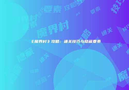 《魔界村》攻略：通关技巧与隐藏要素