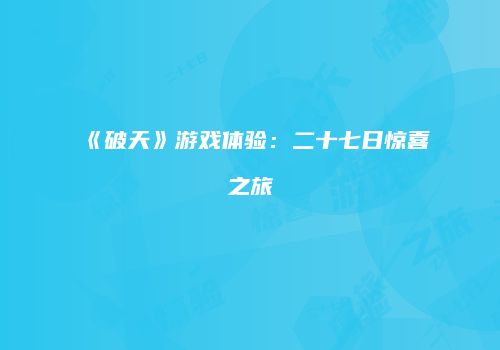 《破天》游戏体验:二十七日惊喜之旅