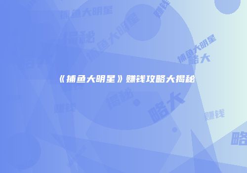 《捕鱼大明星》赚钱攻略大揭秘