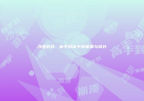 沙堡游戏：新手到高手的崩溃与成长