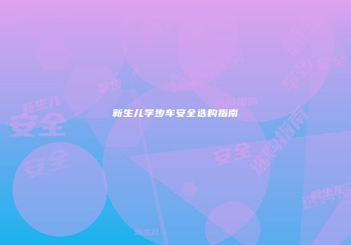 新生儿学步车安全选购指南