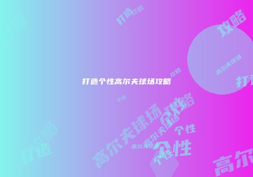 打造个性高尔夫球场攻略