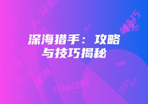 深海猎手：攻略与技巧揭秘