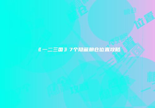 《一二三国》7个隐藏粮仓位置攻略