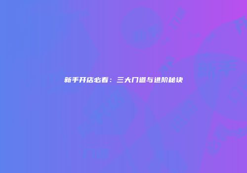 新手开店必看：三大门道与进阶秘诀
