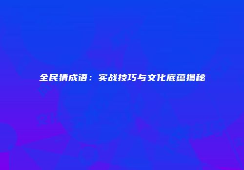 全民猜成语:实战技巧与文化底蕴揭秘