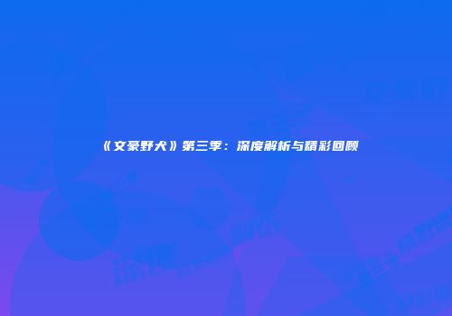 《文豪野犬》第三季:深度解析与精彩回顾