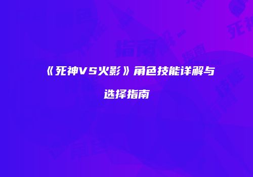 《死神VS火影》角色技能详解与选择指南