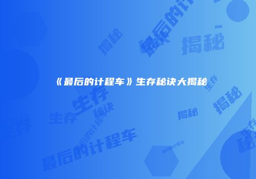 《最后的计程车》生存秘诀大揭秘