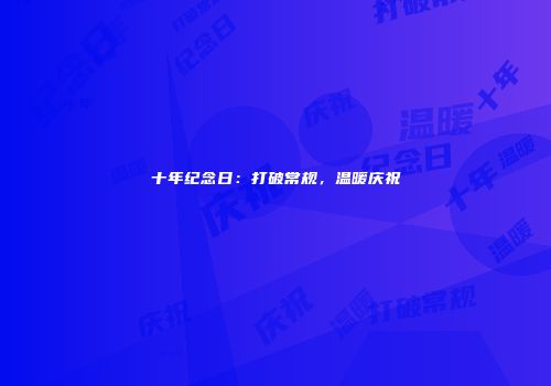 十年纪念日：打破常规，温暖庆祝