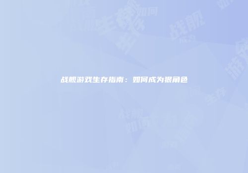 战舰游戏生存指南：如何成为狠角色