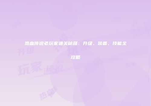 热血传说老玩家通关秘籍：升级、装备、技能全攻略