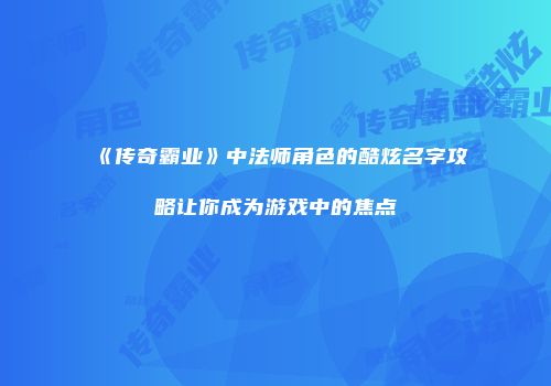 《传奇霸业》中法师角色的酷炫名字攻略让你成为游戏中的焦点