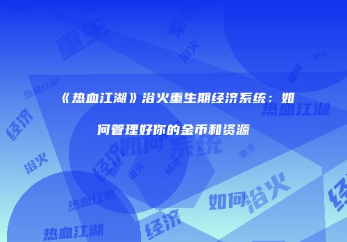 《热血江湖》浴火重生期经济系统：如何管理好你的金币和资源