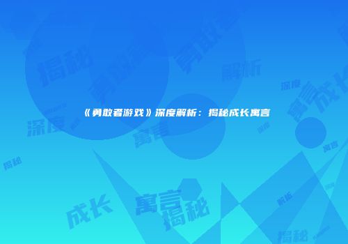 《勇敢者游戏》深度解析：揭秘成长寓言