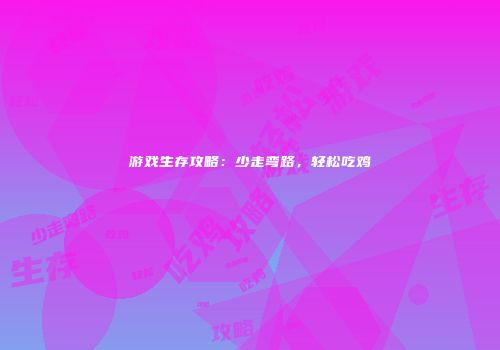 游戏生存攻略:少走弯路,轻松吃鸡