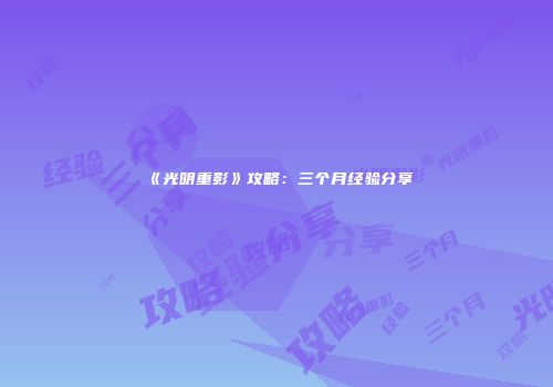 《光明重影》攻略:三个月经验分享