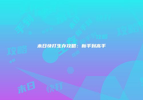 末日快打生存攻略：新手到高手