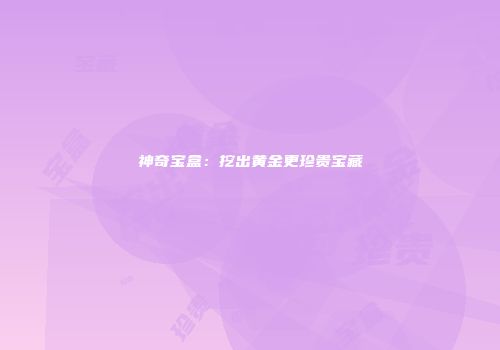神奇宝盒：挖出黄金更珍贵宝藏