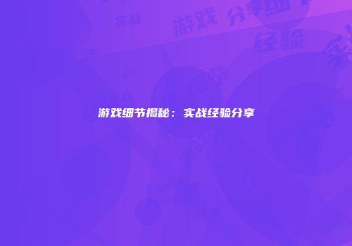 游戏细节揭秘：实战经验分享