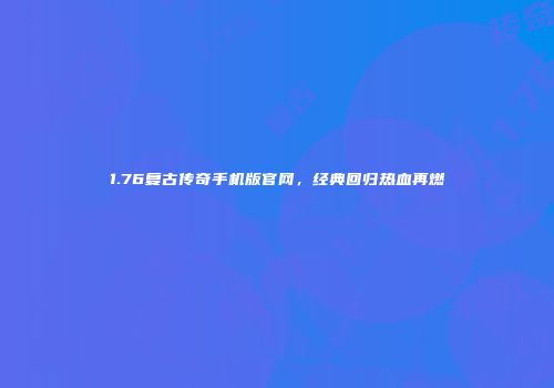 1.76复古传奇手机版官网,经典回归热血再燃