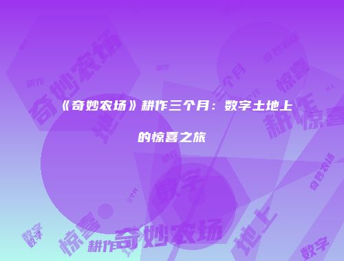 《奇妙农场》耕作三个月:数字土地上的惊喜之旅