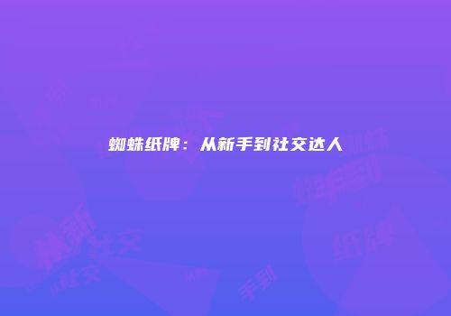 蜘蛛纸牌：从新手到社交达人