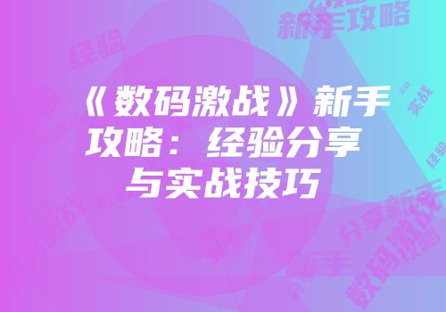 《数码激战》新手攻略：经验分享与实战技巧