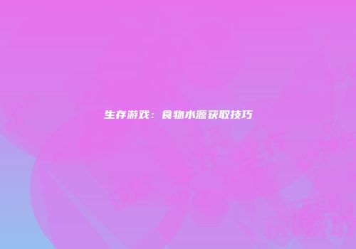 生存游戏：食物水源获取技巧