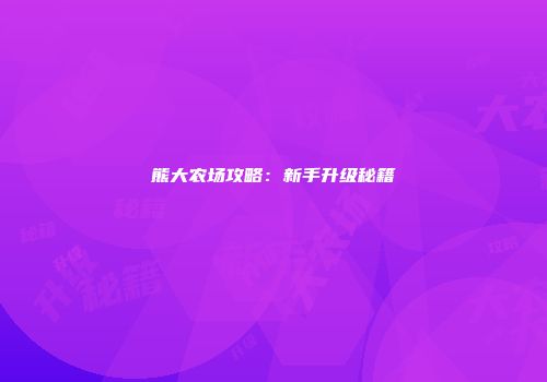 熊大农场攻略：新手升级秘籍