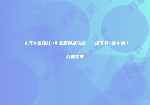 《汽车追逐战3》全解锁版攻略：一键下载+全车辆／武器获取