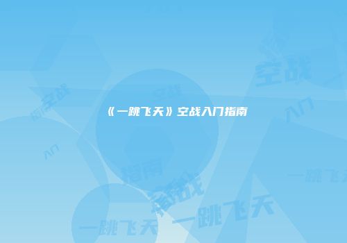 《一跳飞天》空战入门指南