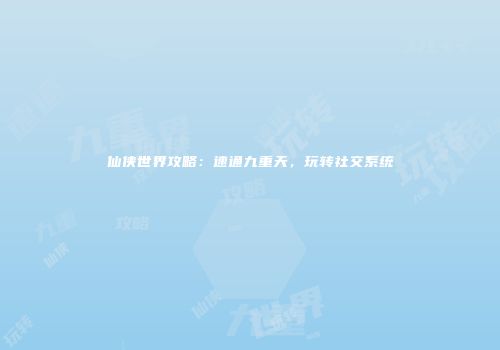 仙侠世界攻略：速通九重天，玩转社交系统