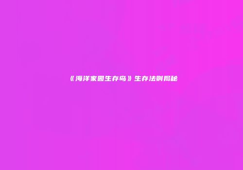 《海洋家园生存岛》生存法则揭秘