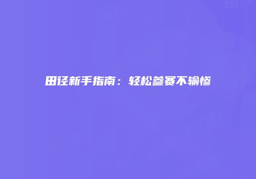 田径新手指南：轻松参赛不输惨