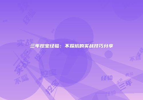 三年挖宝经验：不踩坑的实战技巧分享