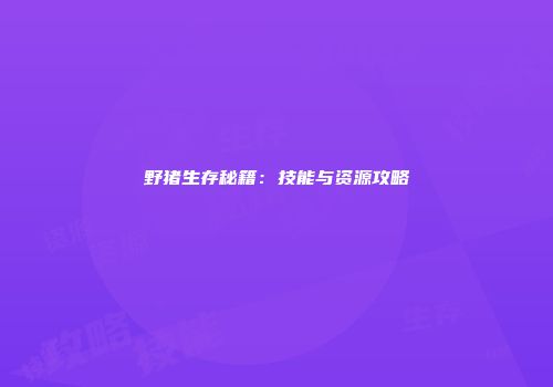 野猪生存秘籍：技能与资源攻略