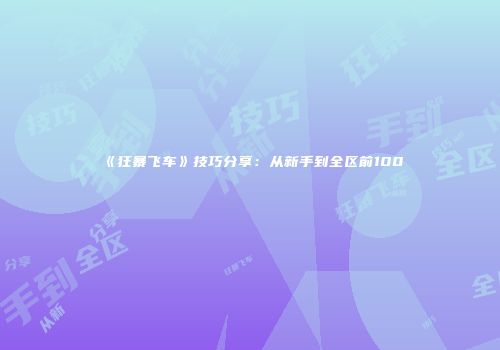 《狂暴飞车》技巧分享：从新手到全区前100