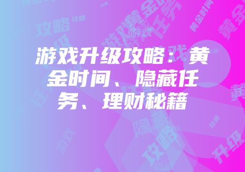 游戏升级攻略：黄金时间、隐藏任务、理财秘籍