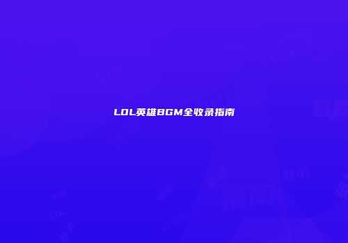 LOL英雄BGM全收录指南